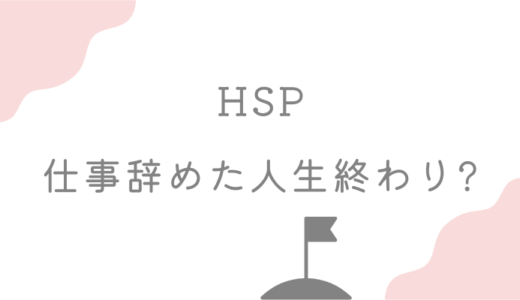 HSPの仕事辞めた人生終わり。と感じる理由と対処法