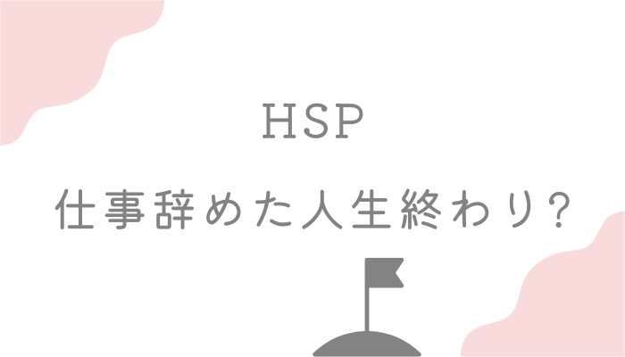 HSP 仕事辞めた人生終わり