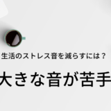 大きな音　苦手　HSP 生活音のストレスを減らす