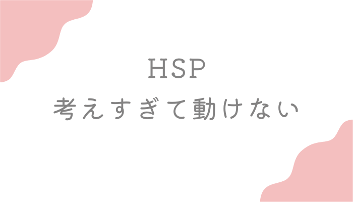 HSP 考えすぎて動けない