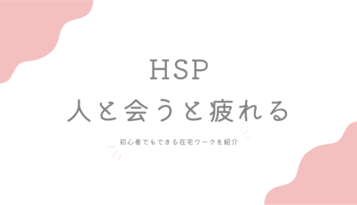 HSP仕事で人と会うと疲れる人は在宅ワークがおすすめ｜初心者でもできる職種と開始までの手順を紹介するよ。